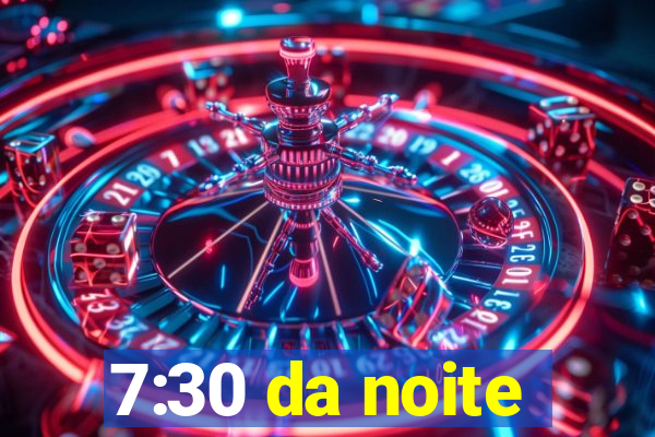 7:30 da noite